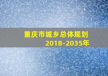 重庆市城乡总体规划 2018-2035年